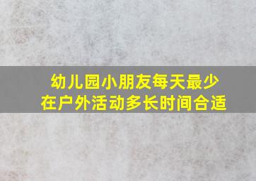 幼儿园小朋友每天最少在户外活动多长时间合适