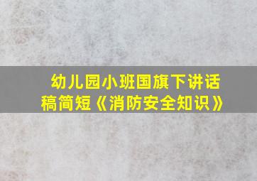 幼儿园小班国旗下讲话稿简短《消防安全知识》