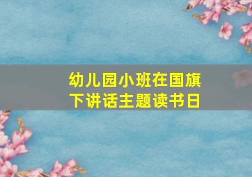 幼儿园小班在国旗下讲话主题读书日