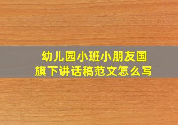 幼儿园小班小朋友国旗下讲话稿范文怎么写