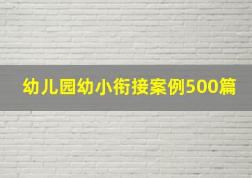 幼儿园幼小衔接案例500篇