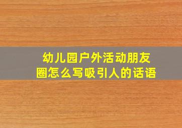 幼儿园户外活动朋友圈怎么写吸引人的话语