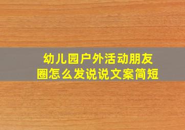 幼儿园户外活动朋友圈怎么发说说文案简短