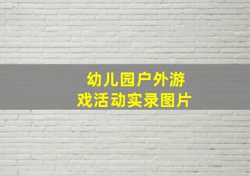 幼儿园户外游戏活动实录图片