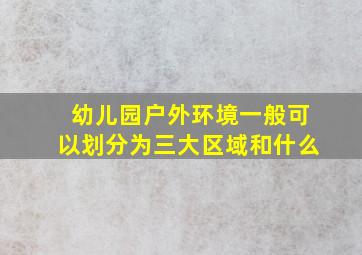 幼儿园户外环境一般可以划分为三大区域和什么