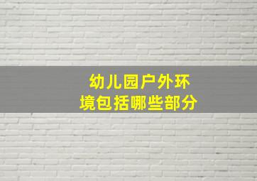 幼儿园户外环境包括哪些部分