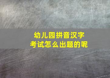 幼儿园拼音汉字考试怎么出题的呢