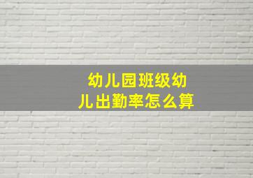 幼儿园班级幼儿出勤率怎么算