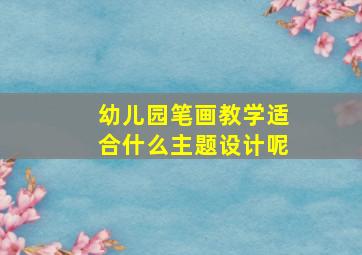 幼儿园笔画教学适合什么主题设计呢