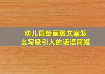 幼儿园绘画展文案怎么写吸引人的话语简短