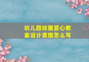 幼儿园绘画爱心教案设计意图怎么写