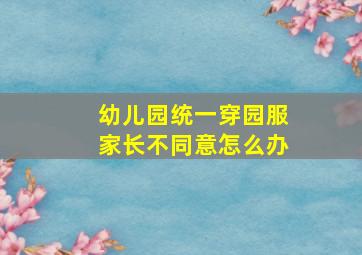 幼儿园统一穿园服家长不同意怎么办