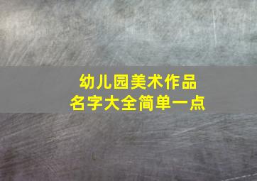 幼儿园美术作品名字大全简单一点