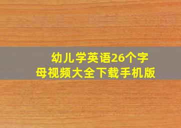 幼儿学英语26个字母视频大全下载手机版