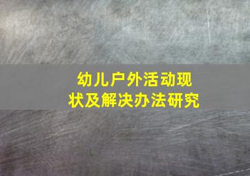 幼儿户外活动现状及解决办法研究