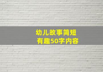 幼儿故事简短有趣50字内容