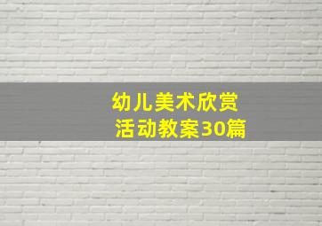 幼儿美术欣赏活动教案30篇