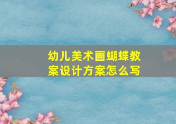 幼儿美术画蝴蝶教案设计方案怎么写