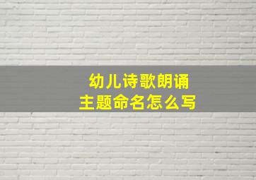 幼儿诗歌朗诵主题命名怎么写