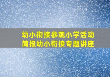 幼小衔接参观小学活动简报幼小衔接专题讲座