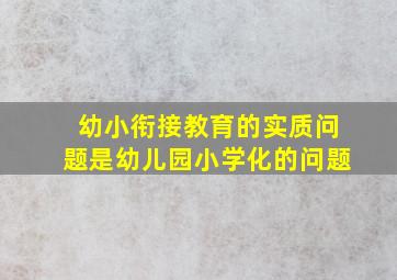 幼小衔接教育的实质问题是幼儿园小学化的问题