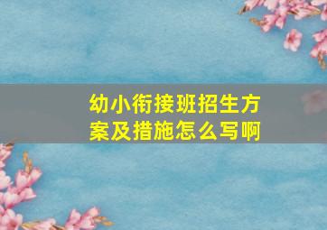 幼小衔接班招生方案及措施怎么写啊