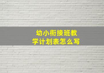 幼小衔接班教学计划表怎么写