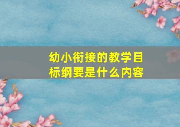 幼小衔接的教学目标纲要是什么内容