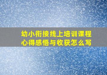 幼小衔接线上培训课程心得感悟与收获怎么写