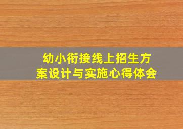 幼小衔接线上招生方案设计与实施心得体会