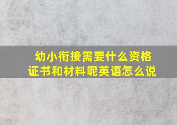 幼小衔接需要什么资格证书和材料呢英语怎么说