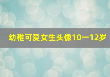 幼稚可爱女生头像10一12岁