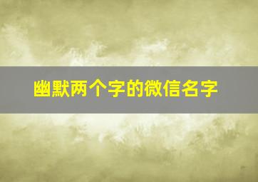 幽默两个字的微信名字