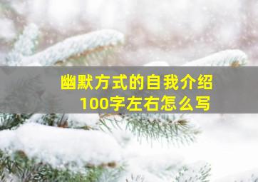 幽默方式的自我介绍100字左右怎么写