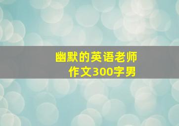 幽默的英语老师作文300字男