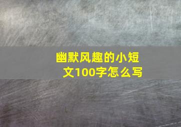 幽默风趣的小短文100字怎么写