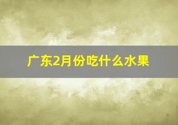 广东2月份吃什么水果