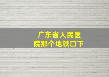 广东省人民医院那个地铁口下