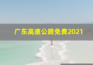 广东高速公路免费2021