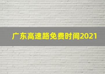 广东高速路免费时间2021