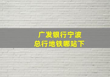 广发银行宁波总行地铁哪站下