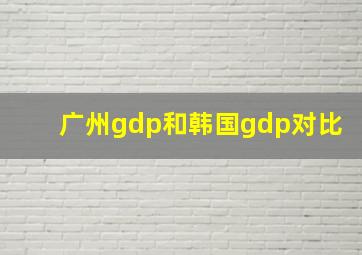 广州gdp和韩国gdp对比