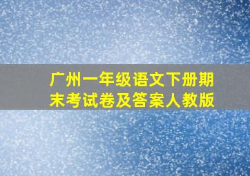 广州一年级语文下册期末考试卷及答案人教版