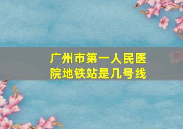 广州市第一人民医院地铁站是几号线