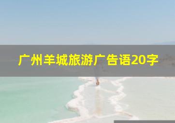 广州羊城旅游广告语20字