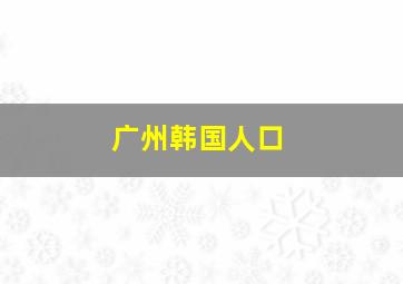 广州韩国人口