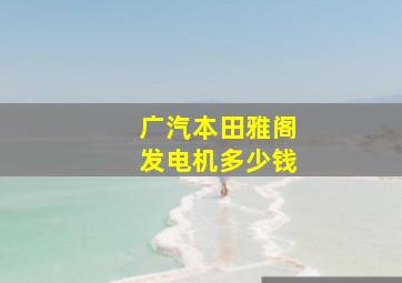 广汽本田雅阁发电机多少钱