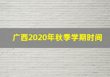 广西2020年秋季学期时间