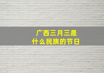 广西三月三是什么民族的节日