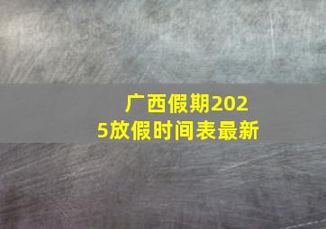 广西假期2025放假时间表最新